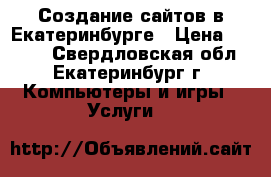 Создание сайтов в Екатеринбурге › Цена ­ 8 000 - Свердловская обл., Екатеринбург г. Компьютеры и игры » Услуги   